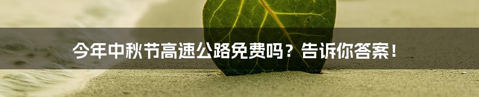 今年中秋节高速公路免费吗？告诉你答案！