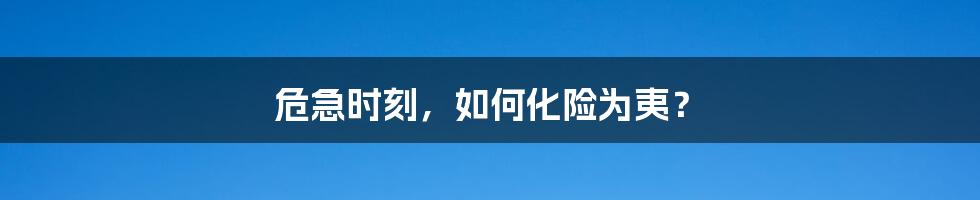 危急时刻，如何化险为夷？