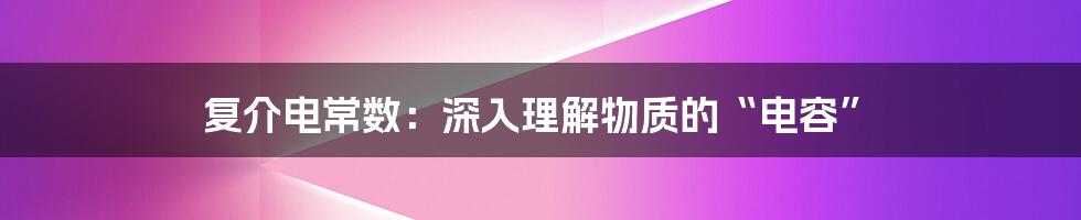 复介电常数：深入理解物质的“电容”