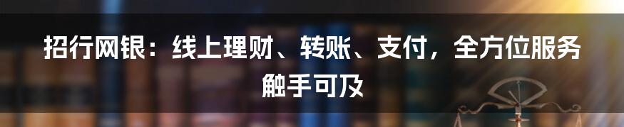 招行网银：线上理财、转账、支付，全方位服务触手可及