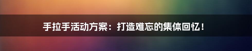 手拉手活动方案：打造难忘的集体回忆！