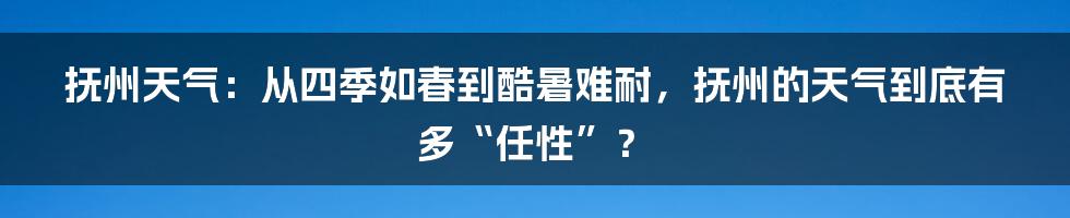 抚州天气：从四季如春到酷暑难耐，抚州的天气到底有多“任性”？