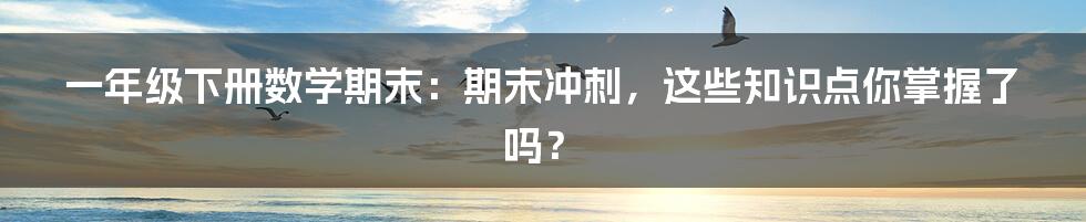 一年级下册数学期末：期末冲刺，这些知识点你掌握了吗？