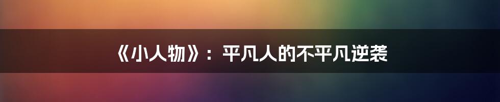 《小人物》：平凡人的不平凡逆袭