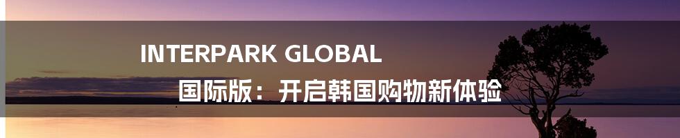 INTERPARK GLOBAL 国际版：开启韩国购物新体验