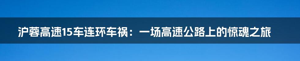 沪蓉高速15车连环车祸：一场高速公路上的惊魂之旅