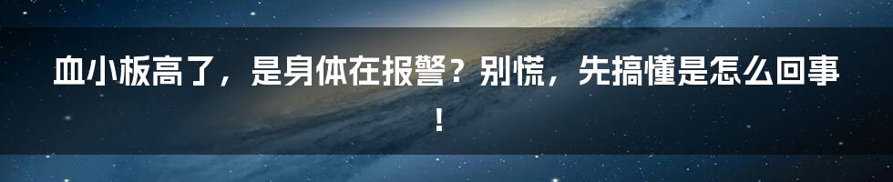 血小板高了，是身体在报警？别慌，先搞懂是怎么回事！