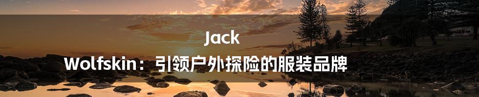 Jack Wolfskin：引领户外探险的服装品牌