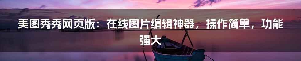 美图秀秀网页版：在线图片编辑神器，操作简单，功能强大