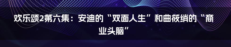 欢乐颂2第六集：安迪的“双面人生”和曲筱绡的“商业头脑”