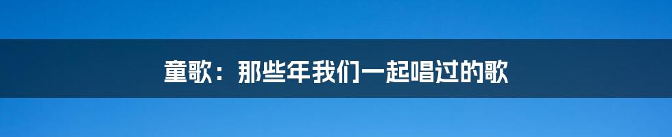 童歌：那些年我们一起唱过的歌