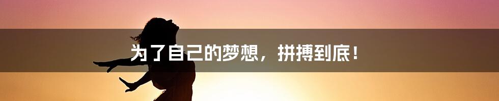 为了自己的梦想，拼搏到底！