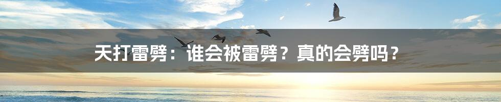 天打雷劈：谁会被雷劈？真的会劈吗？