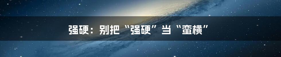 强硬：别把“强硬”当“蛮横”