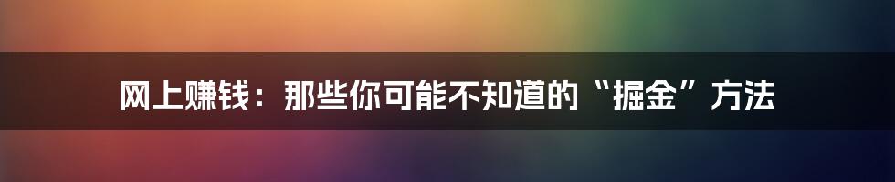 网上赚钱：那些你可能不知道的“掘金”方法