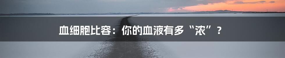 血细胞比容：你的血液有多“浓”？