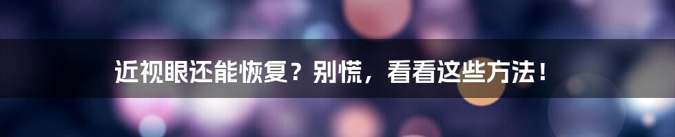 近视眼还能恢复？别慌，看看这些方法！