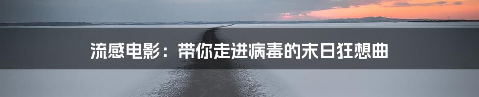 流感电影：带你走进病毒的末日狂想曲