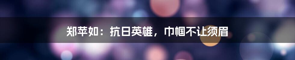 郑苹如：抗日英雄，巾帼不让须眉