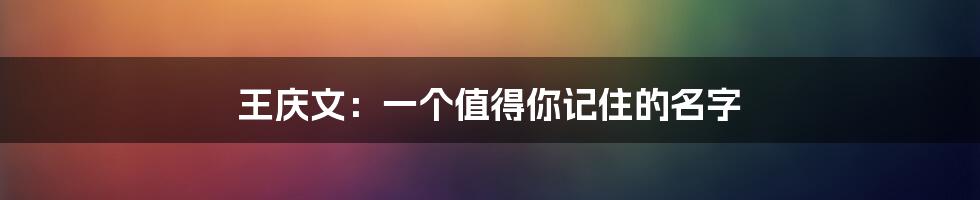 王庆文：一个值得你记住的名字