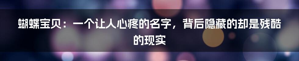 蝴蝶宝贝：一个让人心疼的名字，背后隐藏的却是残酷的现实