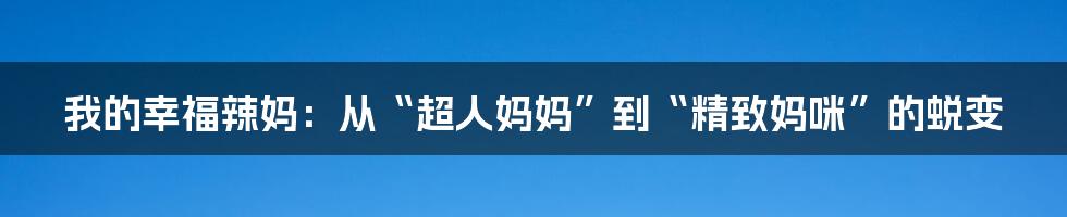 我的幸福辣妈：从“超人妈妈”到“精致妈咪”的蜕变