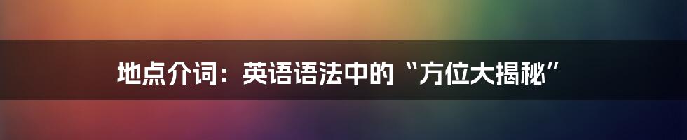 地点介词：英语语法中的“方位大揭秘”