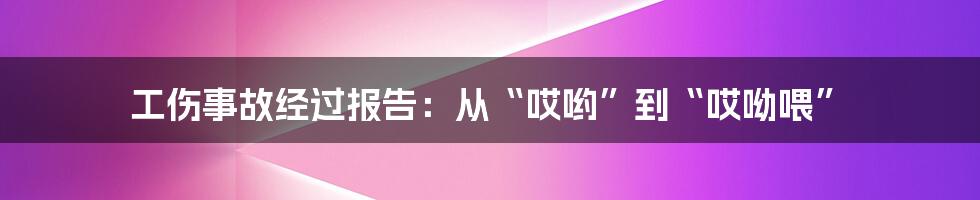 工伤事故经过报告：从“哎哟”到“哎呦喂”