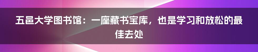 五邑大学图书馆：一座藏书宝库，也是学习和放松的最佳去处