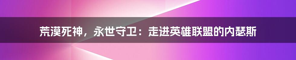 荒漠死神，永世守卫：走进英雄联盟的内瑟斯