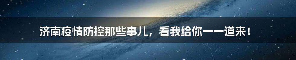 济南疫情防控那些事儿，看我给你一一道来！