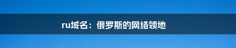 ru域名：俄罗斯的网络领地