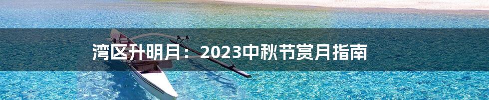 湾区升明月：2023中秋节赏月指南