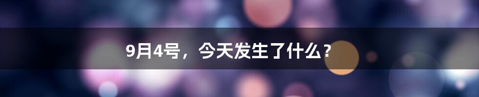 9月4号，今天发生了什么？