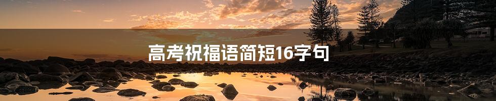 高考祝福语简短16字句