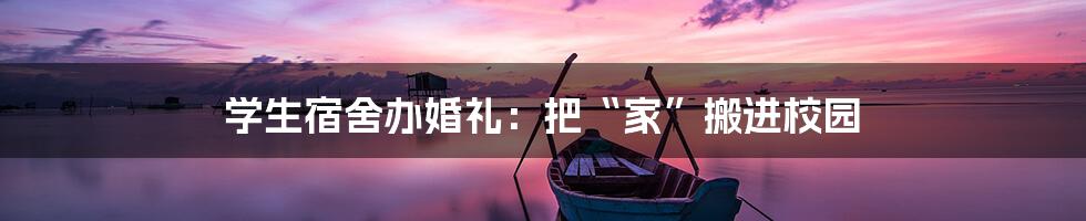 学生宿舍办婚礼：把“家”搬进校园