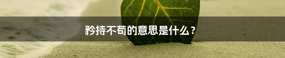 矜持不苟的意思是什么？