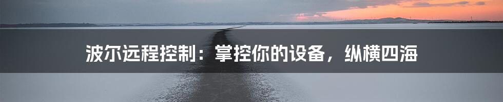 波尔远程控制：掌控你的设备，纵横四海