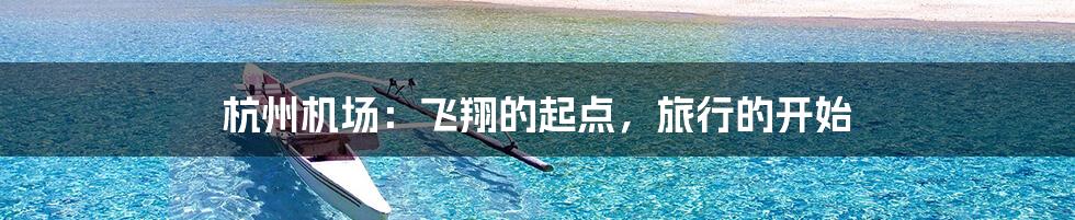 杭州机场：飞翔的起点，旅行的开始