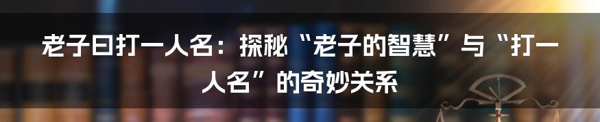 老子曰打一人名：探秘“老子的智慧”与“打一人名”的奇妙关系