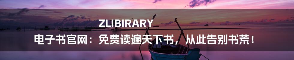 ZLIBIRARY 电子书官网：免费读遍天下书，从此告别书荒！