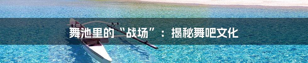 舞池里的“战场”：揭秘舞吧文化