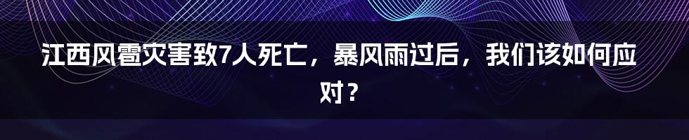 江西风雹灾害致7人死亡，暴风雨过后，我们该如何应对？