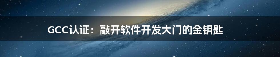 GCC认证：敲开软件开发大门的金钥匙