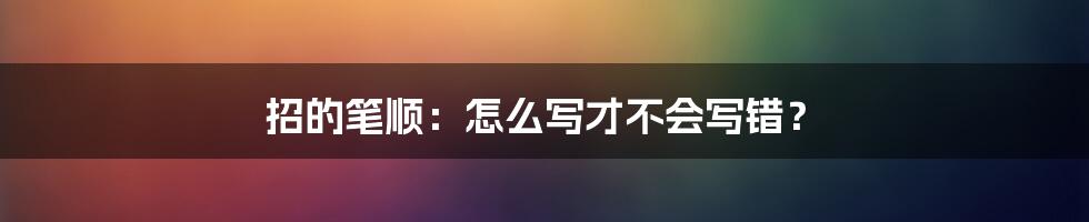 招的笔顺：怎么写才不会写错？