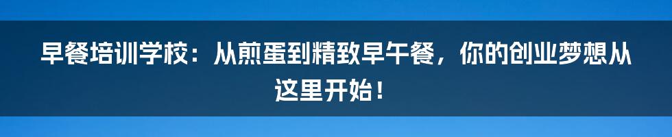 早餐培训学校：从煎蛋到精致早午餐，你的创业梦想从这里开始！