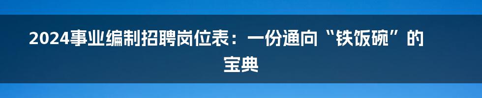 2024事业编制招聘岗位表：一份通向“铁饭碗”的宝典