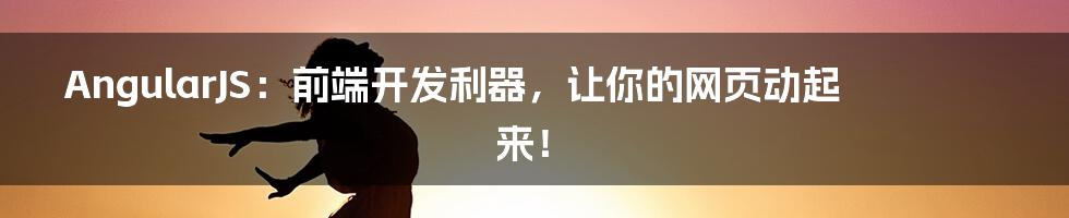 AngularJS：前端开发利器，让你的网页动起来！
