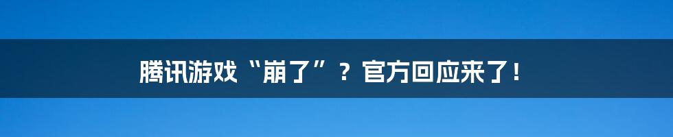 腾讯游戏“崩了”？官方回应来了！