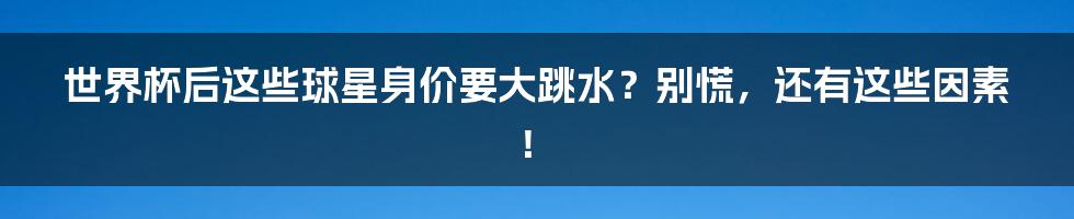 世界杯后这些球星身价要大跳水？别慌，还有这些因素！